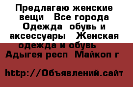 Предлагаю женские вещи - Все города Одежда, обувь и аксессуары » Женская одежда и обувь   . Адыгея респ.,Майкоп г.